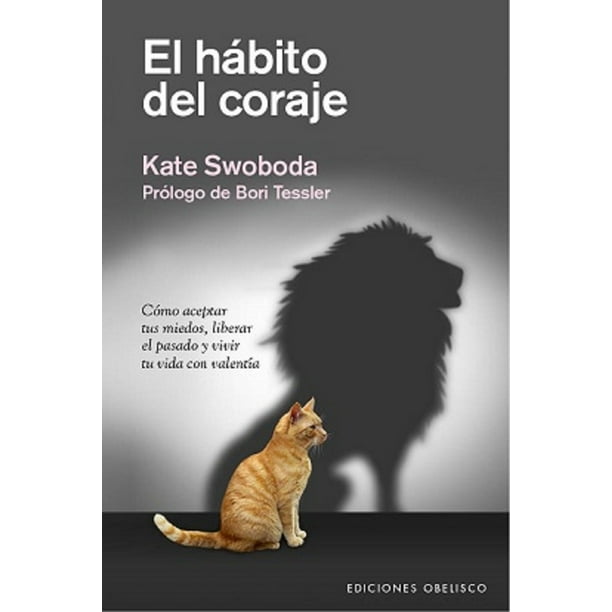 EL HABITO DEL CORAJE, COMO ACEPTAR TUS MIEDOS, LIBERAR EL PASADO CON VALENTIA EDICIONES OBELISCO KATE SWOBODA