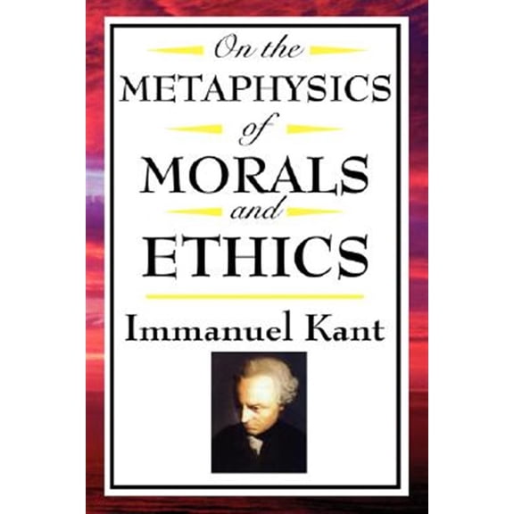 Pre-Owned On the Metaphysics of Morals and Ethics: Kant: Groundwork of the Metaphysics of Morals, Introduction to the Metaphysic of Morals, the Metaphysical Ele (Paperback) 1604592583 9781604592580
