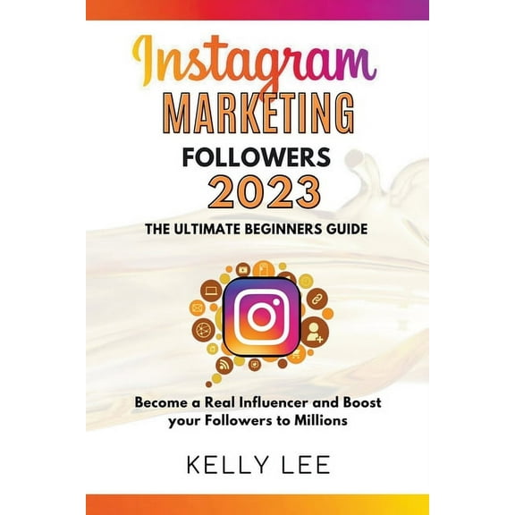 Kelly Lee Instagram Marketing Followers 2023 The Ultimate Beginners Guide Become a Real Influencer and Boost your Followers to Mil, Book 3, (Paperback)