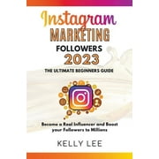 Kelly Lee: Instagram Marketing Followers 2023 The Ultimate Beginners Guide Become a Real Influencer and Boost your Followers to Millions (Paperback)
