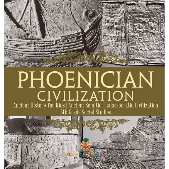 Phoenician Civilization - Ancient History for Kids Ancient Semitic Thalassocratic Civilization 5th Grade Social Studies, (Hardcover)