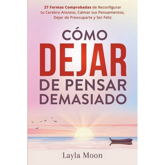 Cómo Dejar de Pensar Demasiado: 27 Formas Comprobadas de Reconfigurar tu Cerebro Ansioso, Calmar tus Pensamientos, Dejar, (Paperback)