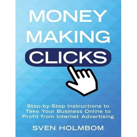 Money Making Clicks: Step-by-Step Instructions to Take Your Business Online to Profit from Internet Advertising - (Best Internet Advertising Methods)