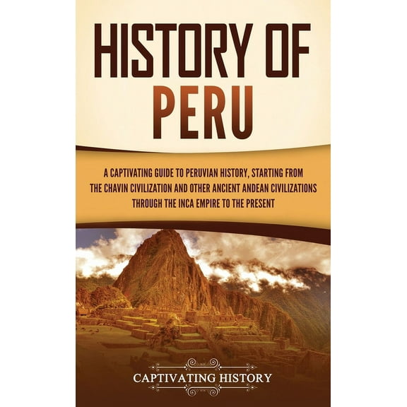 History of Peru: A Captivating Guide to Peruvian History, Starting from the Chavín Civilization and Other Ancient Andean, (Hardcover)