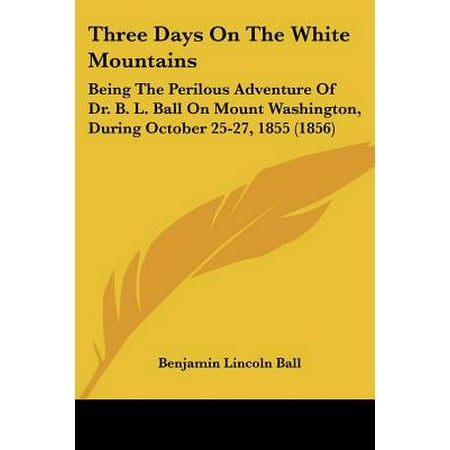Three Days on the White Mountains : Being the Perilous Adventure of Dr. B. L. Ball on Mount Washington, During October 25-27, 1855