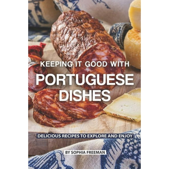 Keeping it good with Portuguese Dishes: Delicious Recipes to Explore and Enjoy