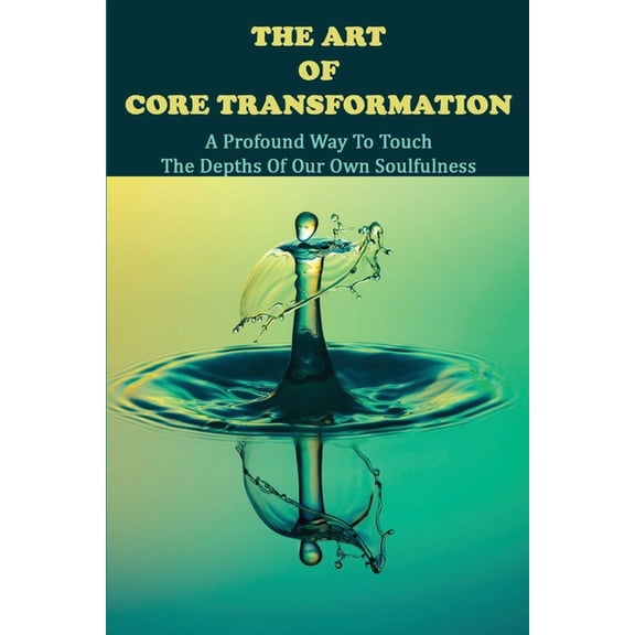 The Art Of Core Transformation : A Profound Way To Touch The Depths Of Our Own Soulfulness: Books On Inner Peace (Paperback)
