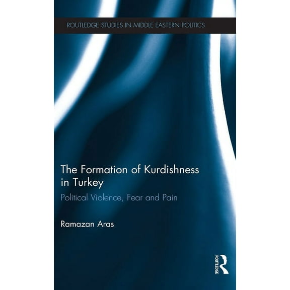 Routledge Studies in Middle Eastern Poli The Formation of Kurdishness in Turkey: Political Violence, Fear and Pain, (Hardcover)