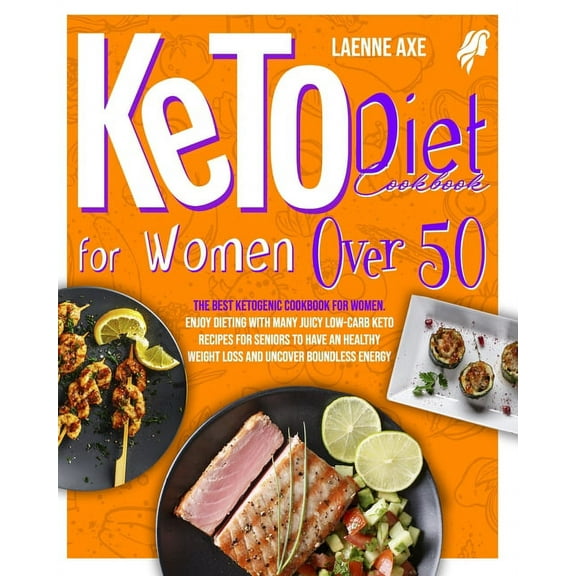 Keto Diet Cookbook For Women Over 50: The Best Ketogenic Cookbook For Women. Enjoy Dieting With Many Juicy Low-Carb Keto Recipes For Seniors To Have An Healthy Weight Loss And Uncover Boundless Energy