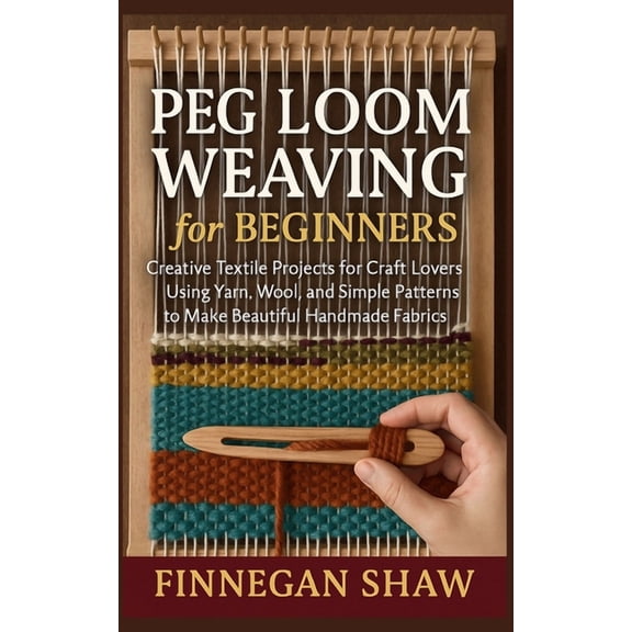 Peg Loom Weaving for Beginners: Creative Textile Projects for Craft Lovers Using Yarn, Wool, and Simple Patterns to Make, (Paperback)