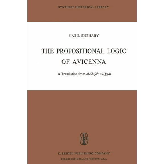 Synthese Historical Library The Propositional Logic of Avicenna: A Translation from Al-Shifāʾ Al-Qiyās with Introduction, Commentary , Book 7, (Paperback)