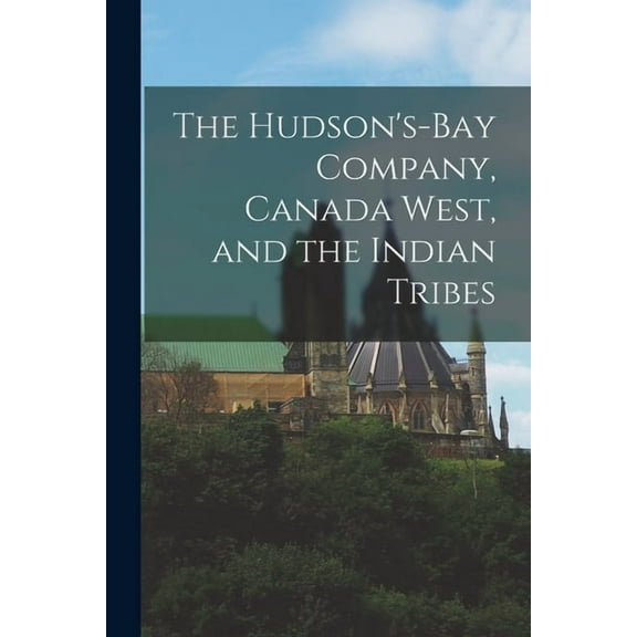 The Hudson's-Bay Company, Canada West, and the Indian Tribes [microform], (Paperback)
