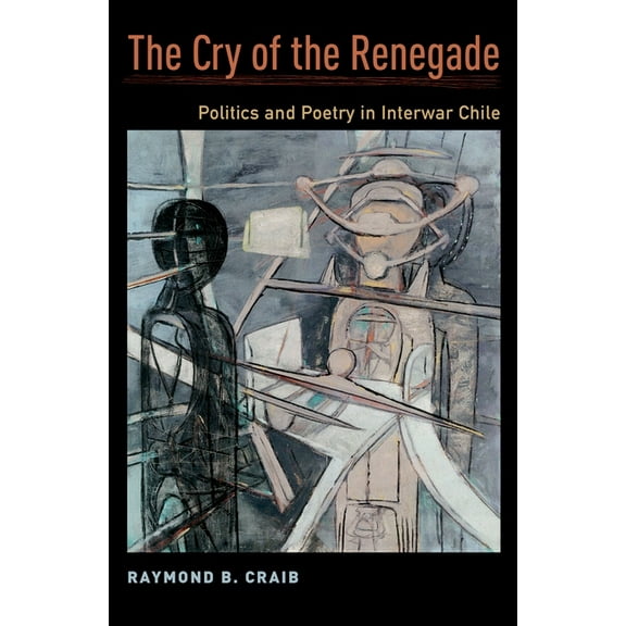 Cry of the Renegade: Politics and Poetry in Interwar Chile, (Paperback)