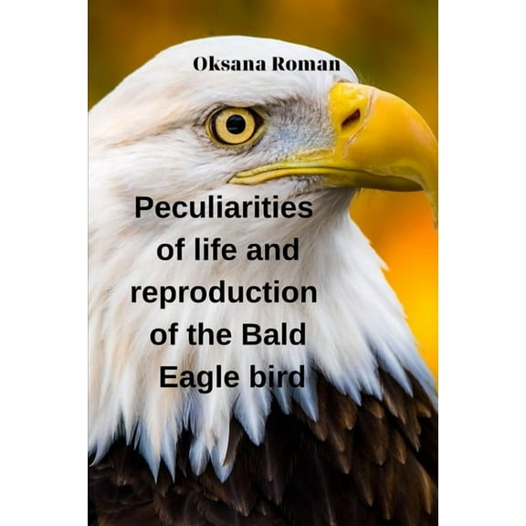 Peculiarities of life and reproduction of the Bald Eagle bird (Paperback) by Oksana Stepanova