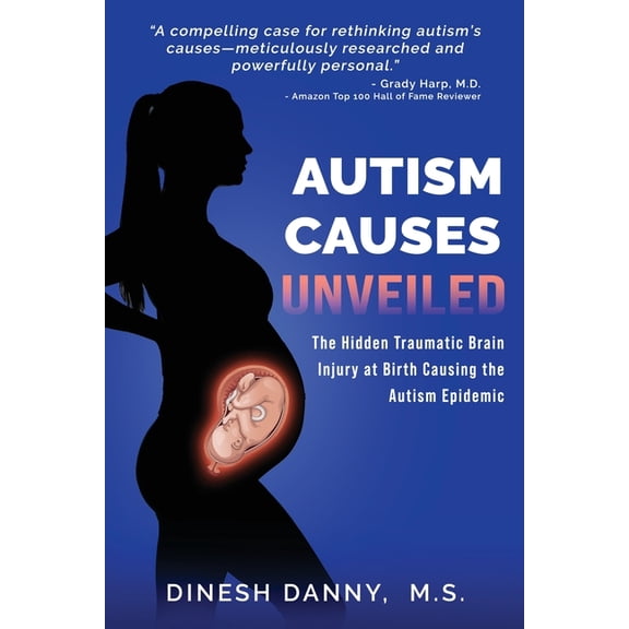 Autism Causes Unveiled: The Hidden Traumatic Brain Injury at Birth Causing the Autism Epidemic, (Paperback)