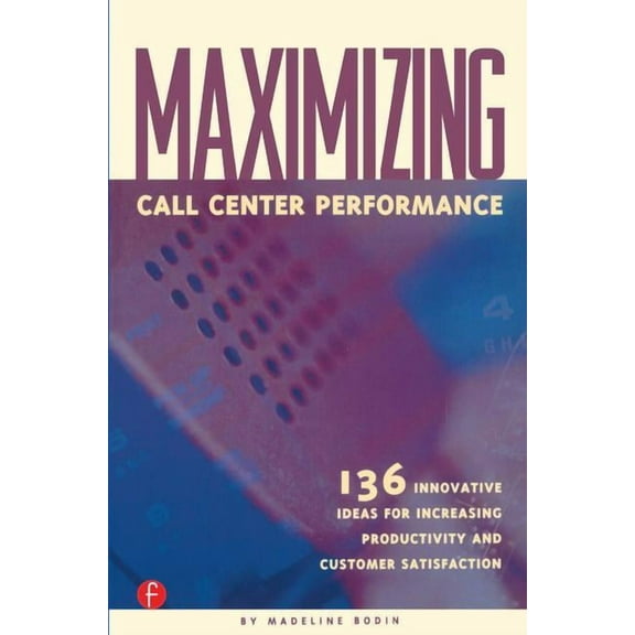 Maximizing Call Center Performance: 136 Innovative Ideas for Increasing Productivity and Customer Satisfaction, (Paperback)