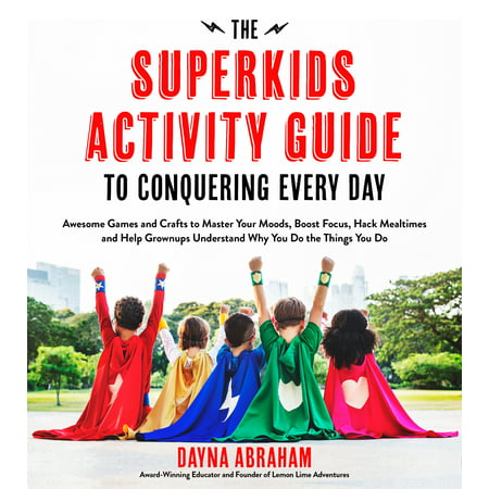 The Superkids Activity Guide to Conquering Every Day : Awesome Games and Crafts to Master Your Moods, Boost Focus, Hack Mealtimes and Help Grownups Understand Why You Do the Things You