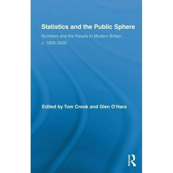 Routledge Studies in Modern British Hist Statistics and the Public Sphere: Numbers and the People in Modern Britain, c. 1800-2000, Book 06, (Hardcover)