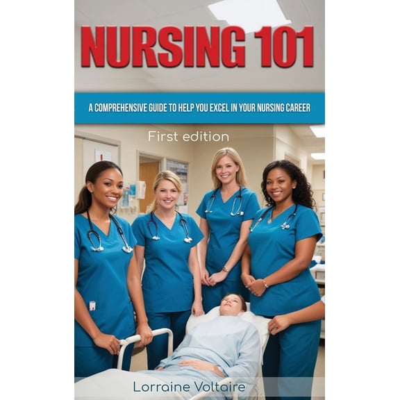 Nursing 101: A Comprehensive Guide to Help You Excel in Your Nursing Career, (Hardcover)