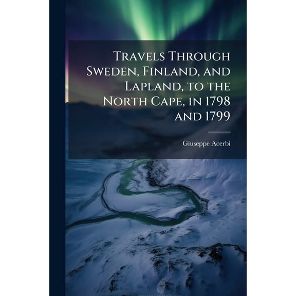 Travels Through Sweden, Finland, and Lapland, to the North Cape, in 1798 and 1799, (Paperback)