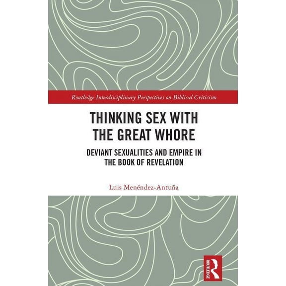 Routledge Interdisciplinary Perspectives Thinking Sex with the Great Whore: Deviant Sexualities and Empire in the Book of Revelation, (Hardcover)