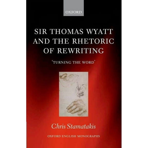 Oxford English Monographs Sir Thomas Wyatt and the Rhetoric of Rewriting: 'Turning the Word', (Hardcover)
