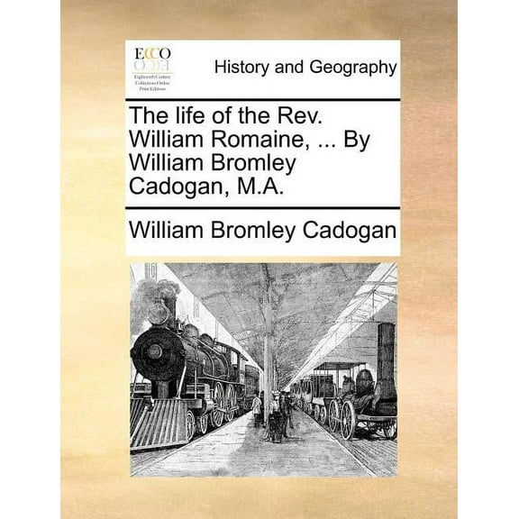 The Life of the REV. William Romaine, ... by William Bromley Cadogan, M.A. (Paperback)