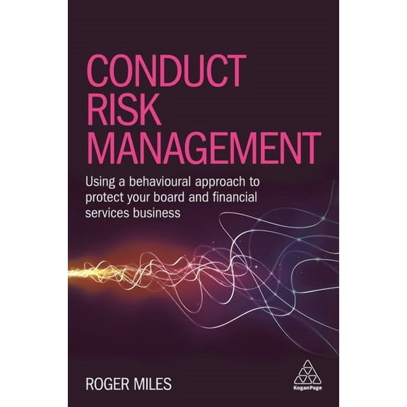 Conduct Risk Management: Using a Behavioural Approach to Protect Your Board and Financial Services Business, (Paperback)