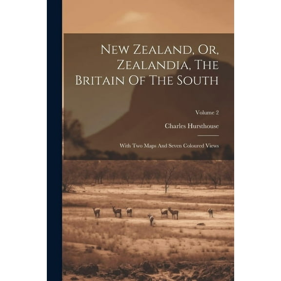 New Zealand, Or, Zealandia, The Britain Of The South: With Two Maps And Seven Coloured Views; Volume 2 (Paperback)
