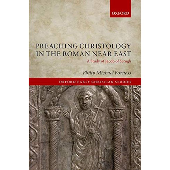 Preaching Christology in the Roman Near East: A Study of Jacob of Serugh (Oxford Early Christian Studies)