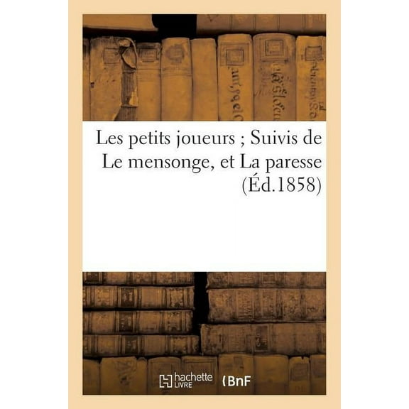 Litterature: Les Petits Joueurs Suivis de Le Mensonge, Et La Paresse (Éd.1858) (Paperback)