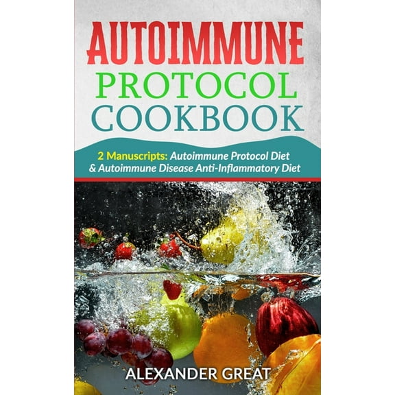 Autoimmune Protocol Cookbook: 2 Manuscripts: Autoimmune Protocol Diet & Autoimmune Disease Anti-Inflammatory Diet