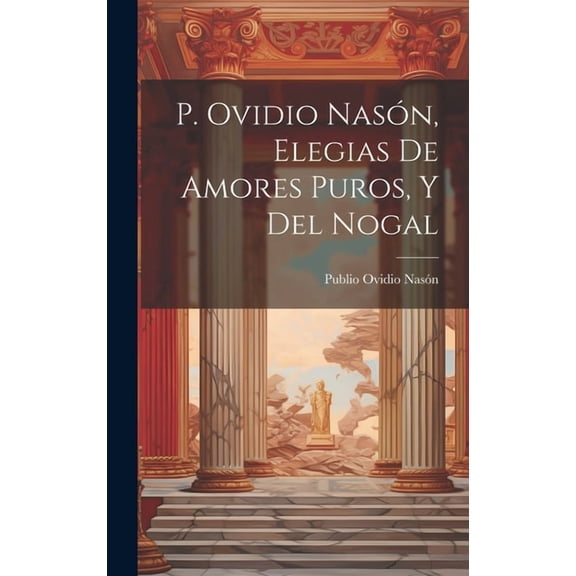 P. Ovidio Nasón, Elegias De Amores Puros, Y Del Nogal (Hardcover)