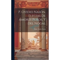 P. Ovidio Nasón, Elegias De Amores Puros, Y Del Nogal (Hardcover)