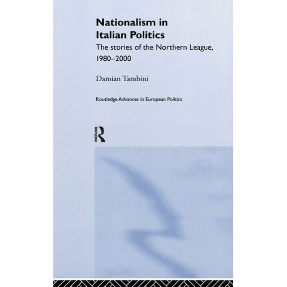 Routledge Advances in European Politics Nationalism in Italian Politics: The Stories of the Northern League, 1980-2000, (Hardcover)