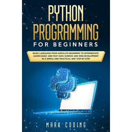 Python Programming for Beginners: Basic Language from Absolute Beginners to Intermediate. Learn Easily and Fast Data Science and Web Development in a Simple and Practical Way Step-by-Step