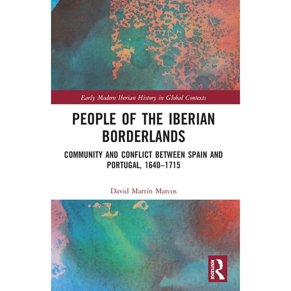 Early Modern Iberian History in Global C People of the Iberian Borderlands: Community and Conflict between Spain and Portugal, 1640-1715, (Paperback)