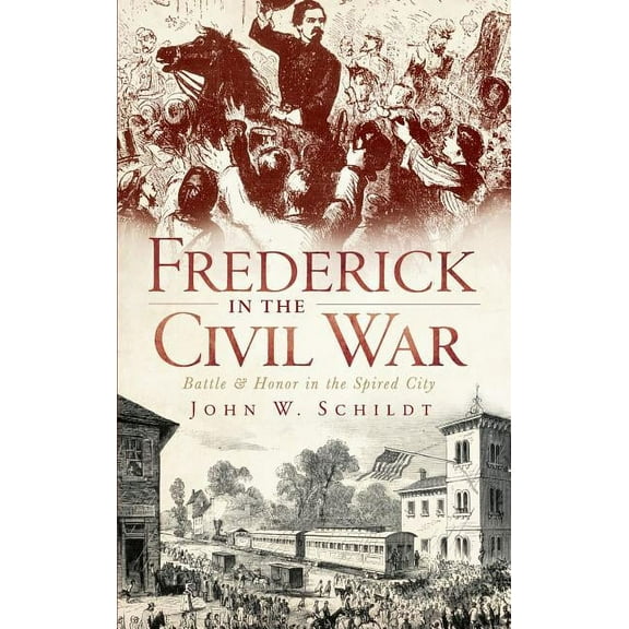 Frederick in the Civil War: Battle & Honor in the Spired City (Hardcover)