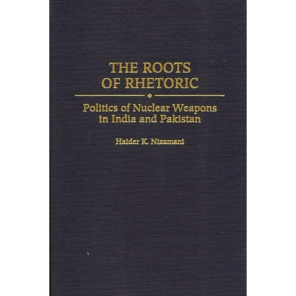 The Roots of Rhetoric: Politics of Nuclear Weapons in India and Pakistan, (Hardcover)