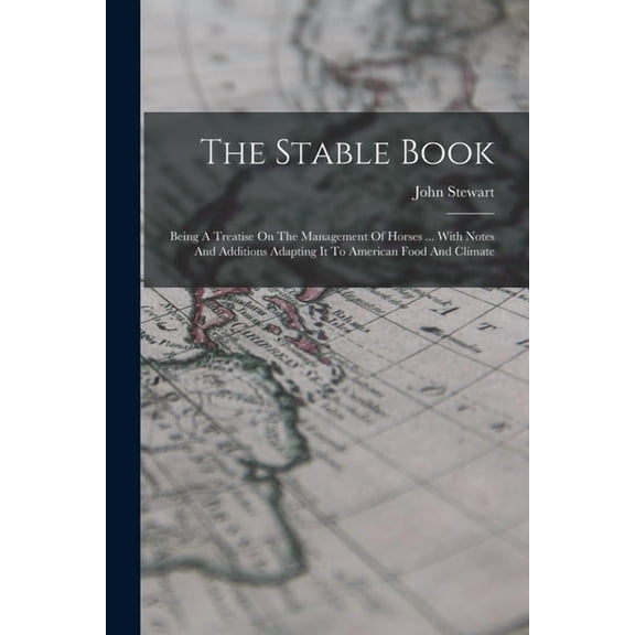 The Stable Book : Being A Treatise On The Management Of Horses ... With Notes And Additions Adapting It To American Food And Climate (Paperback)