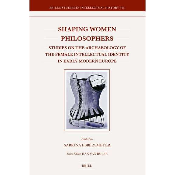 Brill's Studies in Intellectual His Shaping Women Philosophers: Studies on the Archaeology of the Female Intellectual Identity in Early Modern Europe, Book 363, (Hardcover)