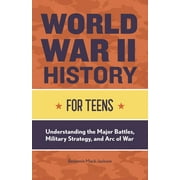 History for Teens: World War II History for Teens : Understanding the Major Battles, Military Strategy, and Arc of War (Paperback)