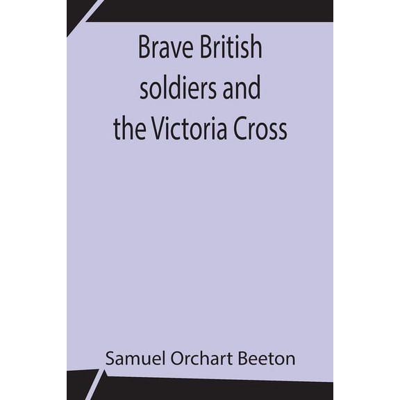 Brave British Soldiers And The Victoria Cross; A General Account Of The Regiments And Men Of The British Army, And Stori, (Paperback)