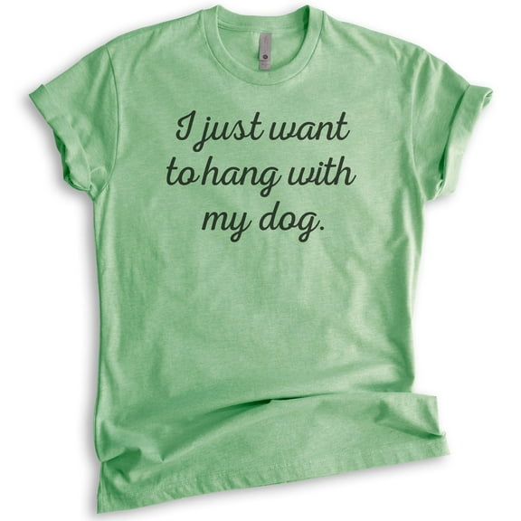 I Just Want To Hang With My Dog T-shirt, Unisex Women's Men's Shirt, Dog-lover Shirt, Dog Owner Shirt, Heather Apple Green, Medium