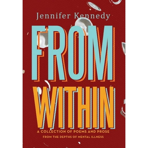 From Within : A Collection of Poems and Prose from the Depths of Mental Illness (Hardcover)