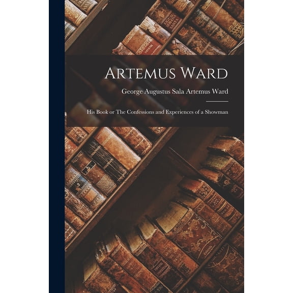Artemus Ward: His Book or The Confessions and Experiences of a Showman (Paperback)