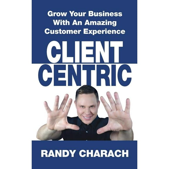 Client Centric: Grow Your Business With An Amazing Customer Experience, (Paperback)