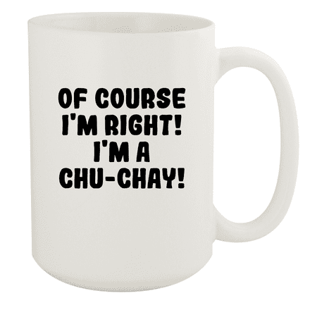 

Of Course I m Right! I m A Chu-Chay! - Ceramic 15oz White Mug White