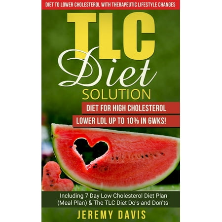 TLC Diet Solution: Diet for High Cholesterol - Lower LDL Up To 10% in 6wks! Including 7 Day Low Cholesterol Diet Plan (Meal Plan) & The TLC Diet Do's and Don'ts - (Best Way To Lower Ldl)