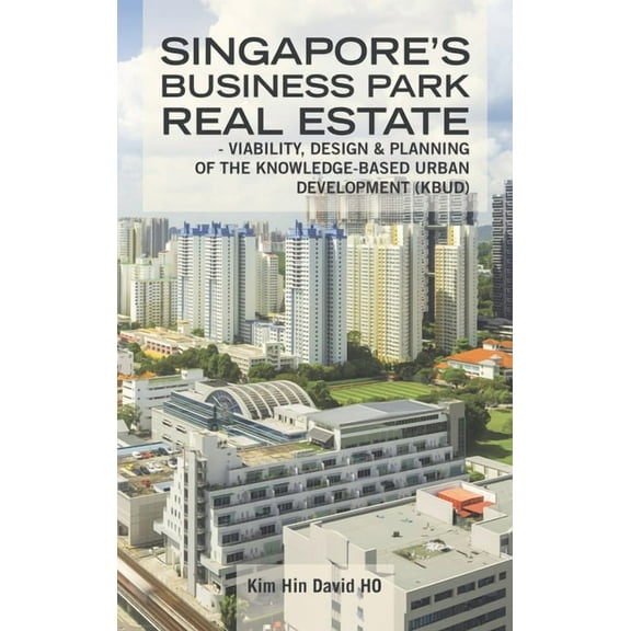 Singapore's Business Park Real Estate: - Viability, Design & Planning of the Knowledge-Based Urban Development (Kbud), (Hardcover)
